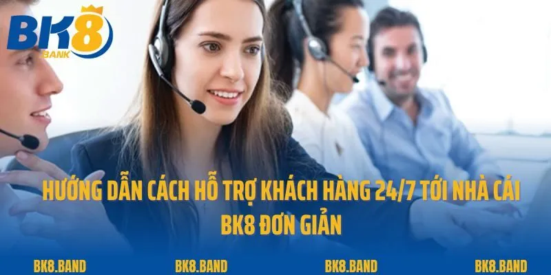 Hỗ Trợ Khách Hàng 24/7 2 Hướng dẫn cách hỗ trợ khách hàng 24/7 tới nhà cái BK8 đơn giản